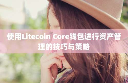 使用Litecoin Core钱包进行资产管理的技巧与策略