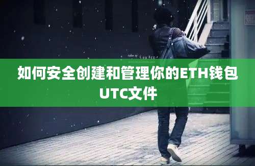 如何安全创建和管理你的ETH钱包UTC文件