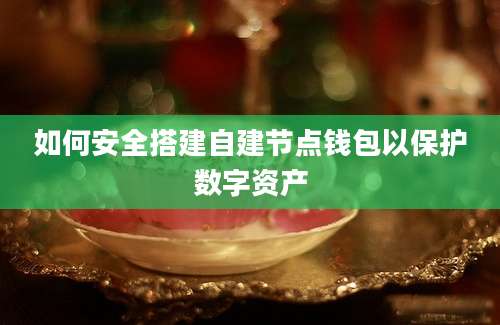 如何安全搭建自建节点钱包以保护数字资产