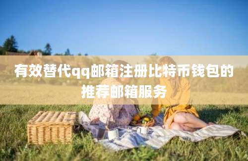 有效替代qq邮箱注册比特币钱包的推荐邮箱服务