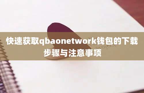 快速获取qbaonetwork钱包的下载步骤与注意事项