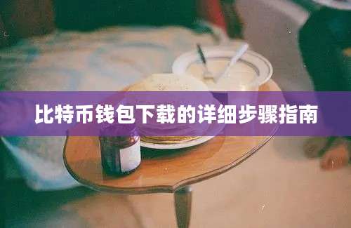 比特币钱包下载的详细步骤指南